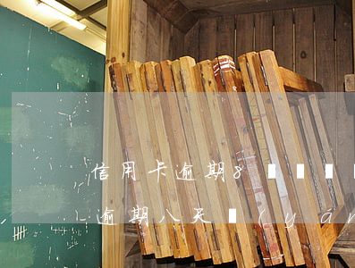 信用卡逾期8萬暫時還不上怎么解決(信用卡逾期八天嚴(yán)重不)