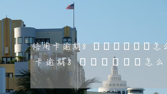 信用卡逾期8萬確實沒錢還怎么解決-信用卡逾期8萬確實沒錢還怎么解決呢