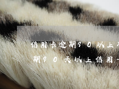 信用卡逾期90以上有多嚴(yán)重(逾期90天以上信用卡欠款種類)