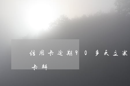 信用卡逾期90多天立案了(逾期90天信用卡解凍)