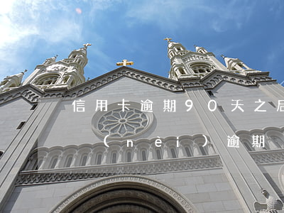 信用卡逾期90天之后會怎樣 信用卡90天內(nèi)逾期