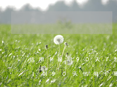 信用卡逾期90天了怎么補(bǔ)救 逾期1到90天信用卡賬戶對各項(xiàng)欠款