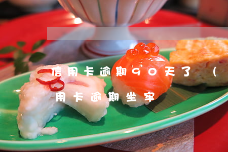 信用卡逾期90天了會(huì)坐牢嗎(信用卡 逾期 坐牢)