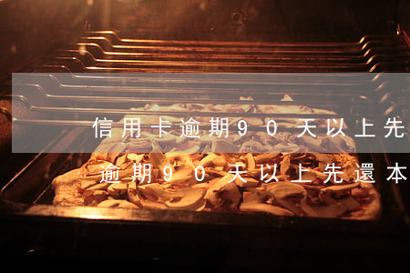 信用卡逾期90天以上先還本金嗎-信用卡逾期90天以上先還本金嗎為什么