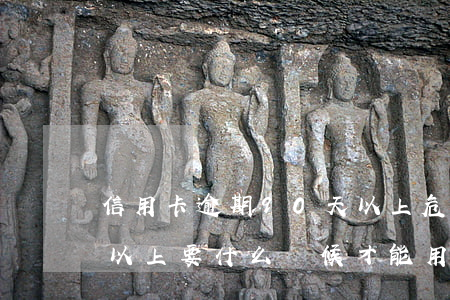 信用卡逾期90天以上危害(信用逾期90天以上要什么時候才能用)
