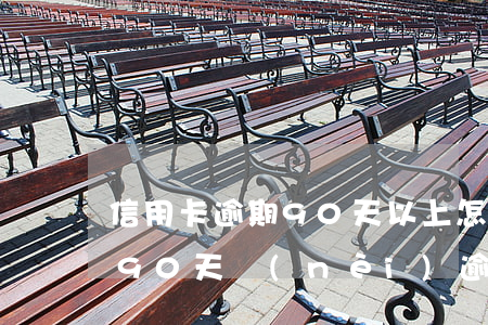 信用卡逾期90天以上怎么處理好-信用卡90天內(nèi)逾期