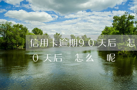 信用卡逾期90天后會怎么樣(信用卡逾期90天后會怎么樣呢)