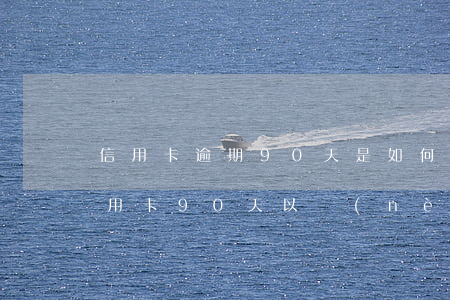 信用卡逾期90天是如何計(jì)算的(信用卡90天以內(nèi)逾期會(huì)怎么樣)