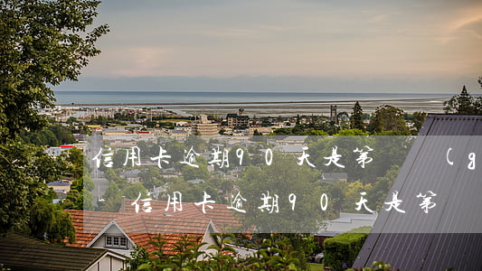 信用卡逾期90天是第幾個(gè)賬單日-信用卡逾期90天是第幾個(gè)賬單日呢