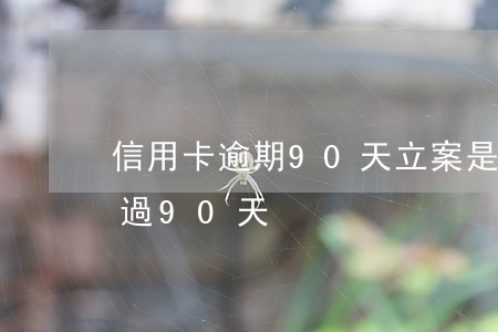 信用卡逾期90天立案是真的嗎(欠信用卡超過90天)