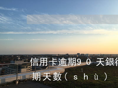 信用卡逾期90天銀行報警(各銀行信用卡逾期天數(shù))