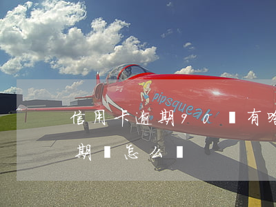 信用卡逾期90會有啥后果(如果說信用卡逾期會怎么樣)