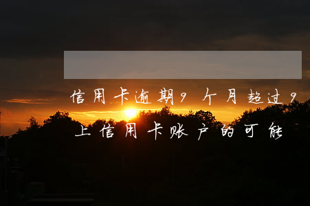信用卡逾期9个月超过90天 逾期90天以上信用卡账户的可能