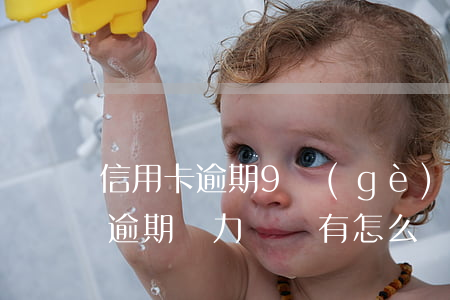 信用卡逾期9個(gè)月無力償還(信用卡逾期無力償還有怎么辦)