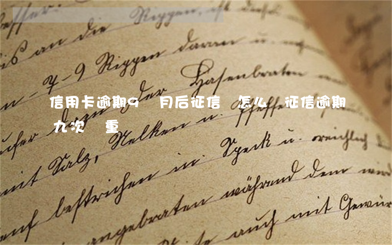 信用卡逾期9個月后征信會怎么樣(征信逾期九次嚴重嗎)