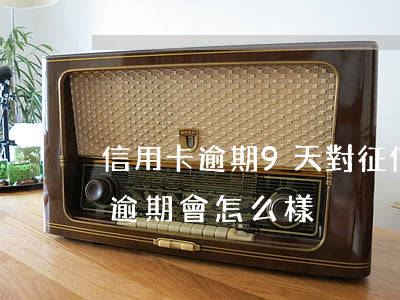 信用卡逾期9天對征信有影響嗎(9萬信用卡逾期會怎么樣)