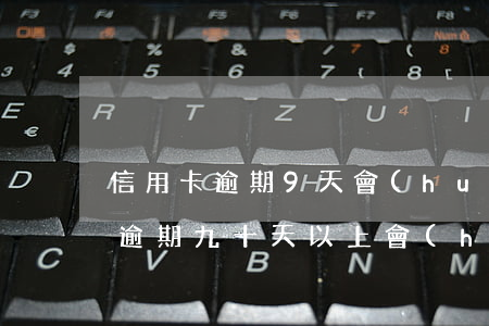 信用卡逾期9天會(huì)封卡嗎(信用卡逾期九十天以上會(huì)怎樣)