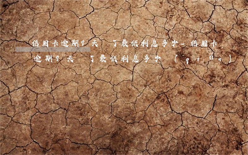 信用卡逾期9天還了最低利息多少-信用卡逾期9天還了最低利息多少錢(qián)