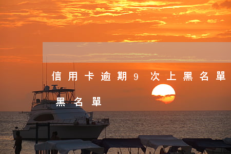 信用卡逾期9次上黑名單(信用卡逾期9次上黑名單)