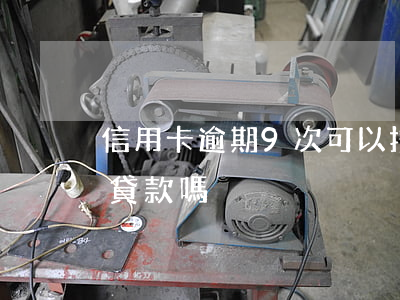 信用卡逾期9次可以按揭嗎 有9次逾期能辦貸款嗎 信用卡逾期9次可以按揭嗎 有9次逾期能辦貸款嗎