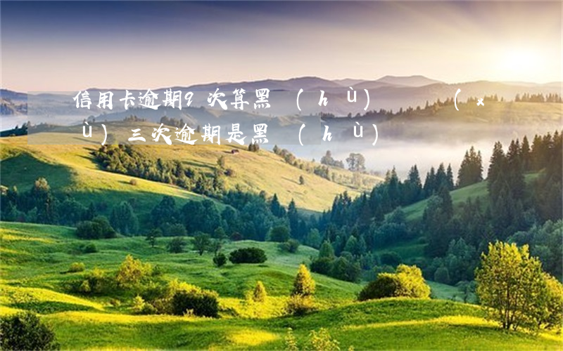 信用卡逾期9次算黑戶(hù)嗎(連續(xù)三次逾期是黑戶(hù)嗎)