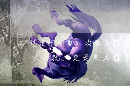 信用卡逾期9次算黑戶嗎(信用卡逾期九十天以上就一定是黑名單了嗎)