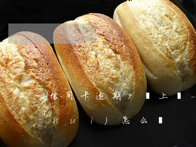 信用卡逾期9萬上門-9萬信用卡逾期會(huì)怎么樣