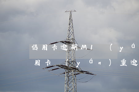 信用卡逾期M1嚴(yán)重嗎(什么叫信用卡嚴(yán)重逾期)