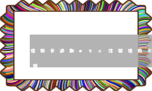 信用卡逾期etc注销(信用卡逾期etc注销)