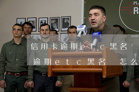信用卡逾期etc黑名單怎么注銷-信用卡逾期etc黑名單怎么注銷掉