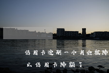 信用卡逾期一个月会被降额吗(没有逾期为什么信用卡降额了)