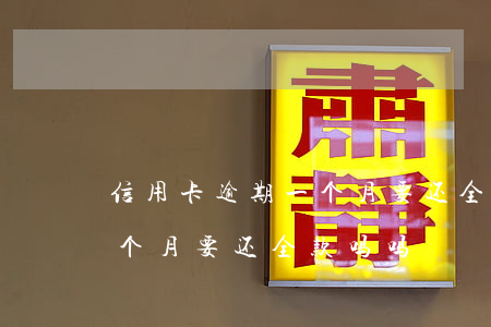 信用卡逾期一个月要还全款吗(信用卡逾期一个月要还全款吗吗)