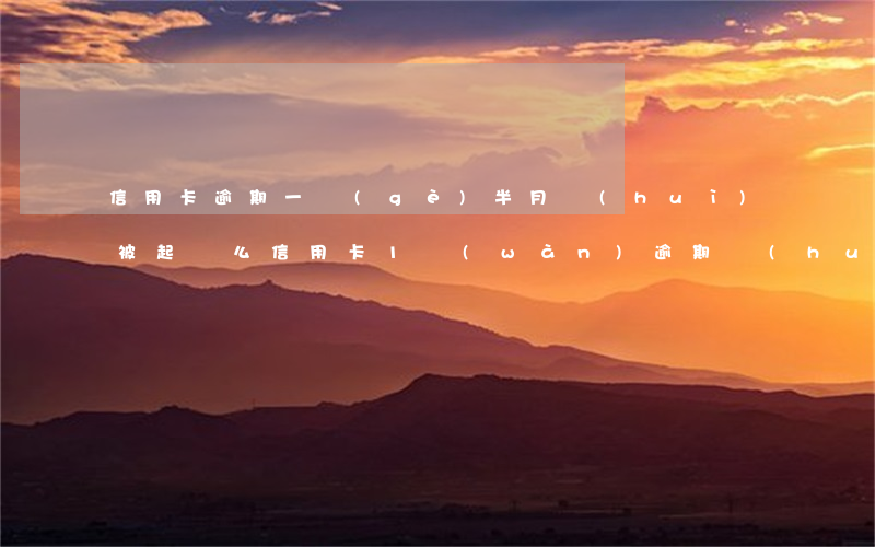 信用卡逾期一個(gè)半月會(huì)被起訴么(信用卡1萬(wàn)逾期會(huì)起訴嗎)