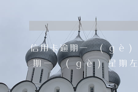 信用卡逾期一個(gè)星期左右(信用卡逾期一個(gè)星期左右)