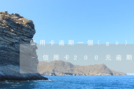 信用卡逾期一個(gè)月200怎么處理-信用卡200元逾期一個(gè)月