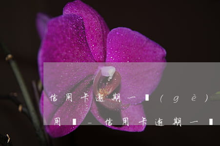 信用卡逾期一個(gè)月了,還了以后還能用嗎-信用卡逾期一個(gè)月了,還了以后還能用嗎