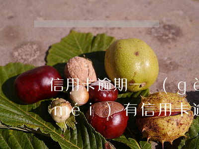 信用卡逾期一個(gè)月后果分析(有沒(méi)有信用卡逾期一年的)