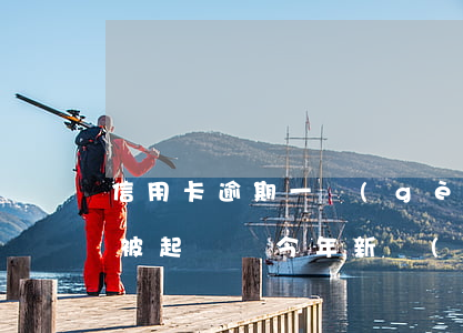 信用卡逾期一個(gè)月就會(huì)被起訴嗎(今年新規(guī)定信用卡逾期多久會(huì)起訴)