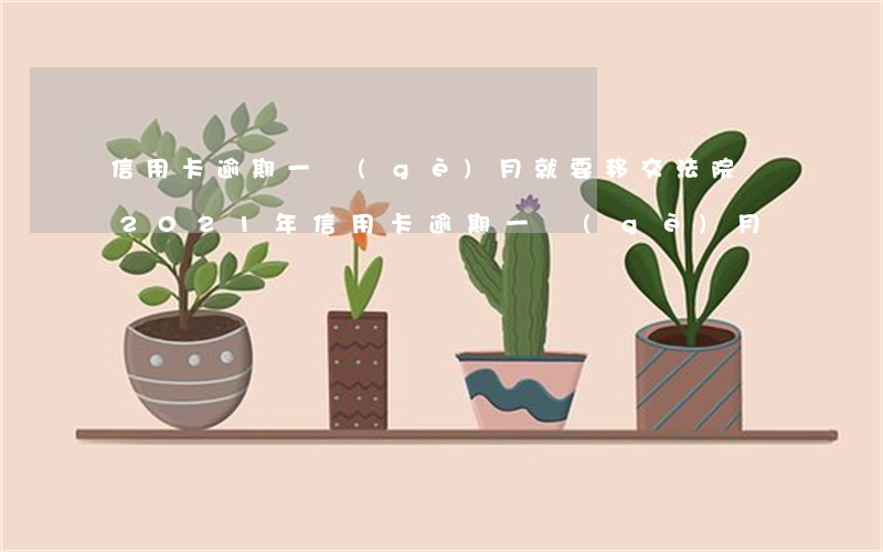 信用卡逾期一個(gè)月就要移交法院嗎(2021年信用卡逾期一個(gè)月)