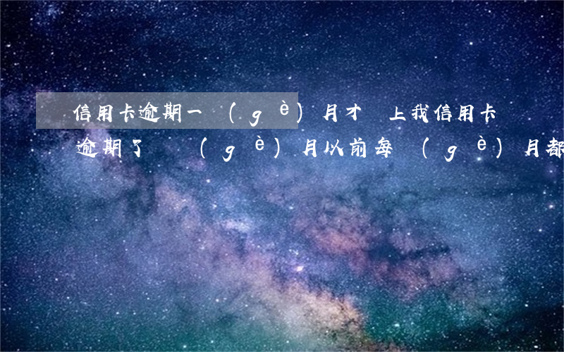 信用卡逾期一個(gè)月才還上(我信用卡逾期了幾個(gè)月以前每個(gè)月都還一點(diǎn))
