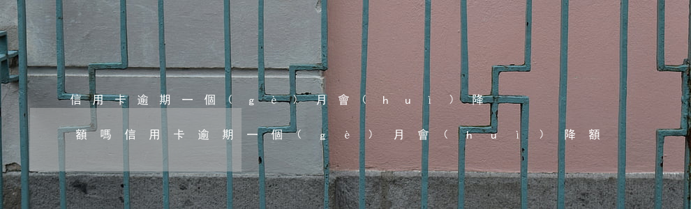 信用卡逾期一個(gè)月會(huì)降額嗎?（信用卡逾期一個(gè)月會(huì)降額）