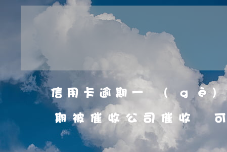 信用卡逾期一個(gè)月會催收(信用卡逾期被催收公司催收還可以慢慢還嗎)