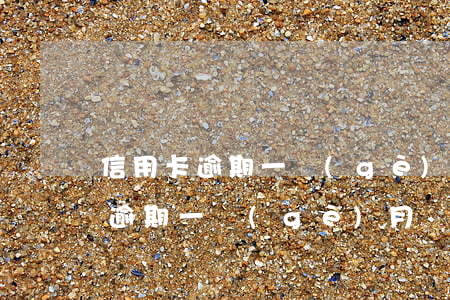 信用卡逾期一個(gè)月還30塊(信用卡逾期一個(gè)月還30塊)