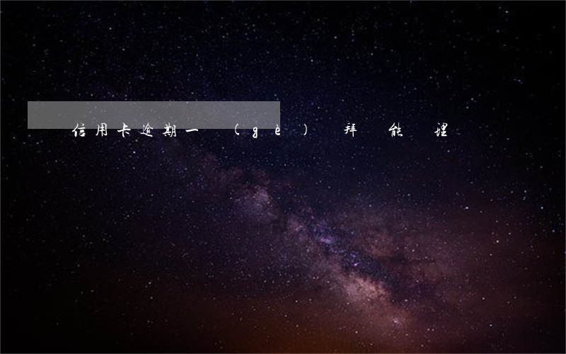 信用卡逾期一個(gè)禮拜還能辦理