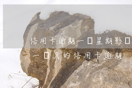 信用卡逾期一個星期影響征信嗎 征信報告有一個月的信用卡逾期
