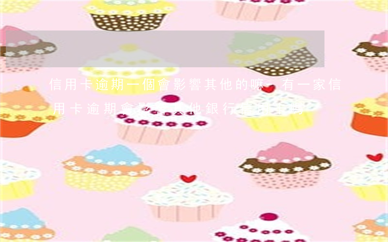 信用卡逾期一個會影響其他的嘛-有一家信用卡逾期會影響其他銀行信用卡嗎