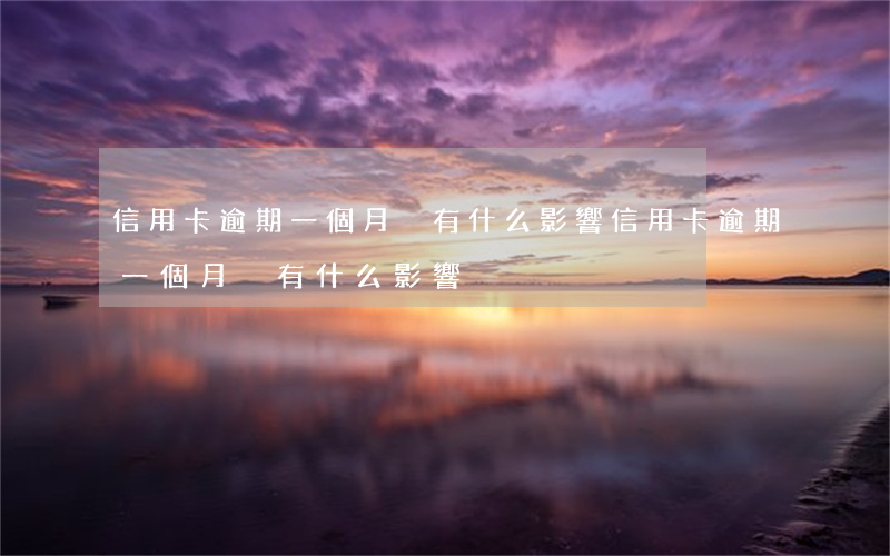 信用卡逾期一個月內有什么影響(信用卡逾期一個月內有什么影響)