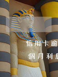 信用卡逾期一個月利息一千多(信用卡逾期一個月利息一千多算高嗎)