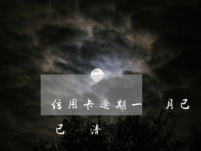 信用卡逾期一個月已還清(信用卡逾期一個月已還清)