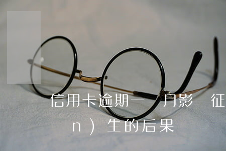 信用卡逾期一個月：影響征信及可能產(chǎn)生的后果